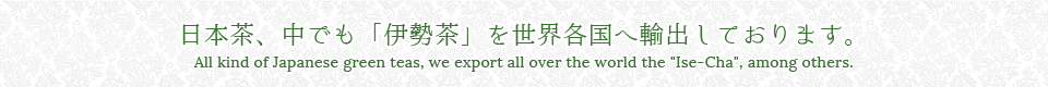 日本茶、中でも「伊勢茶」を世界各国へ輸出しております。